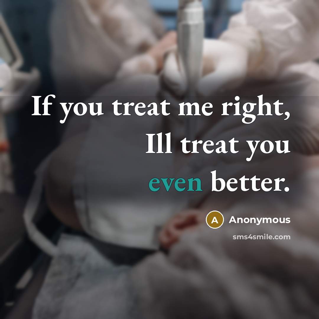 “If you treat me right, Ill treat you even better.…” quote by Anonymous