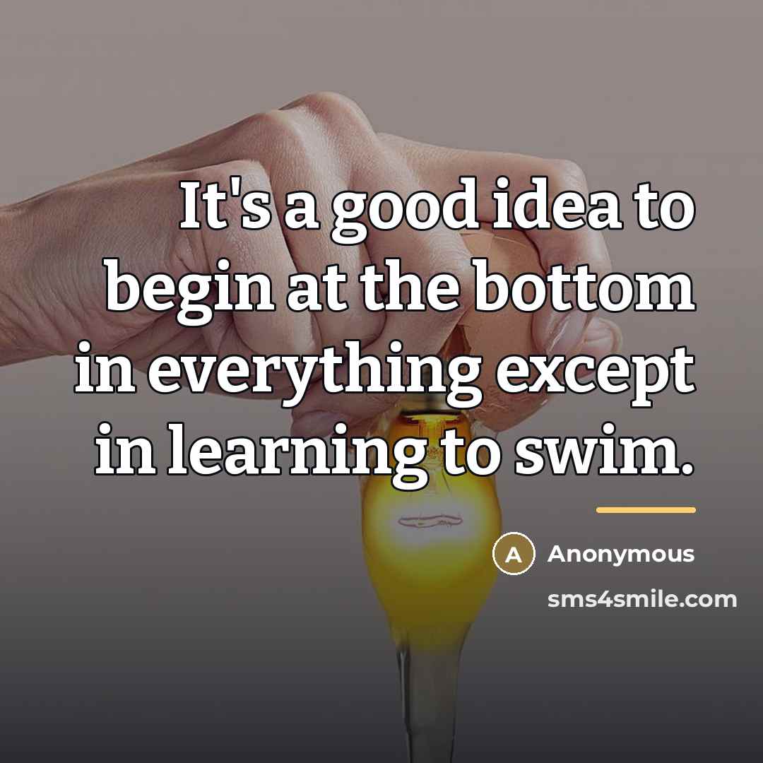 “It's a good idea to begin at the bottom in…” quote by Anonymous