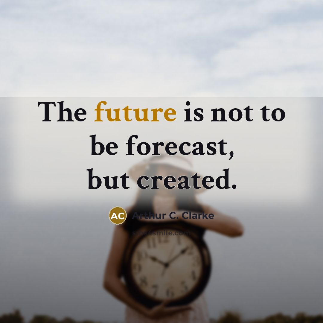 “The future is not to be forecast, but created.…” quote by Arthur C. Clarke