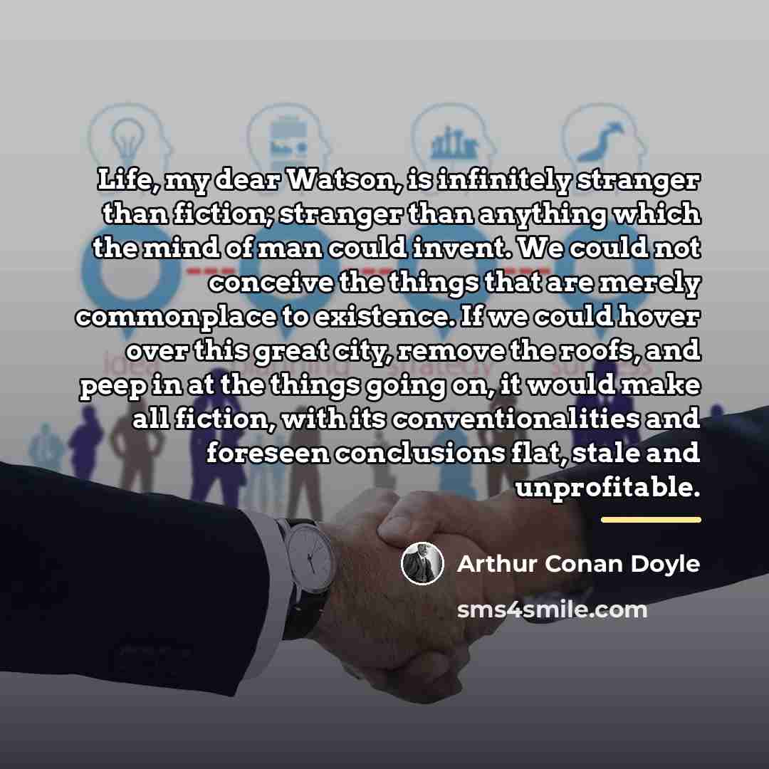 “Life, my dear Watson, is infinitely stranger than fiction; stranger…” quote by Arthur Conan Doyle