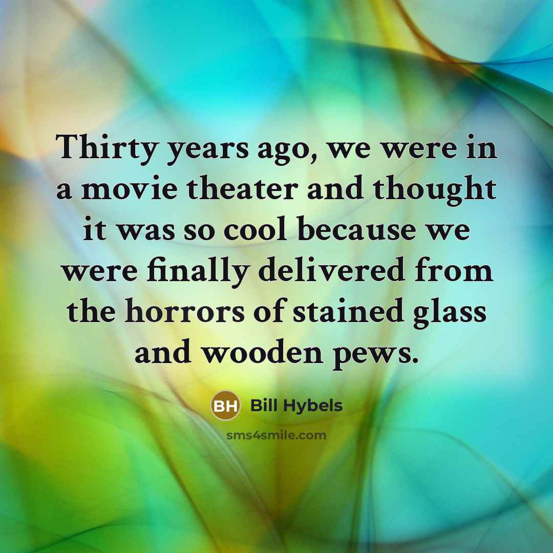“Thirty years ago, we were in a movie theater and…” quote by Bill Hybels