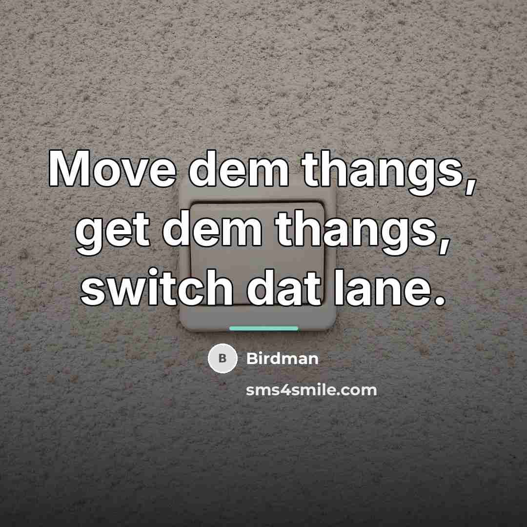 “Move dem thangs, get dem thangs, switch dat lane.…” quote by Birdman