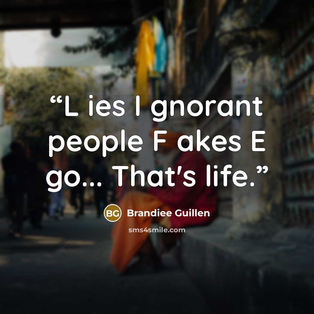 “L ies I gnorant people F akes E go... That's life.” quote by Brandiee Guillen