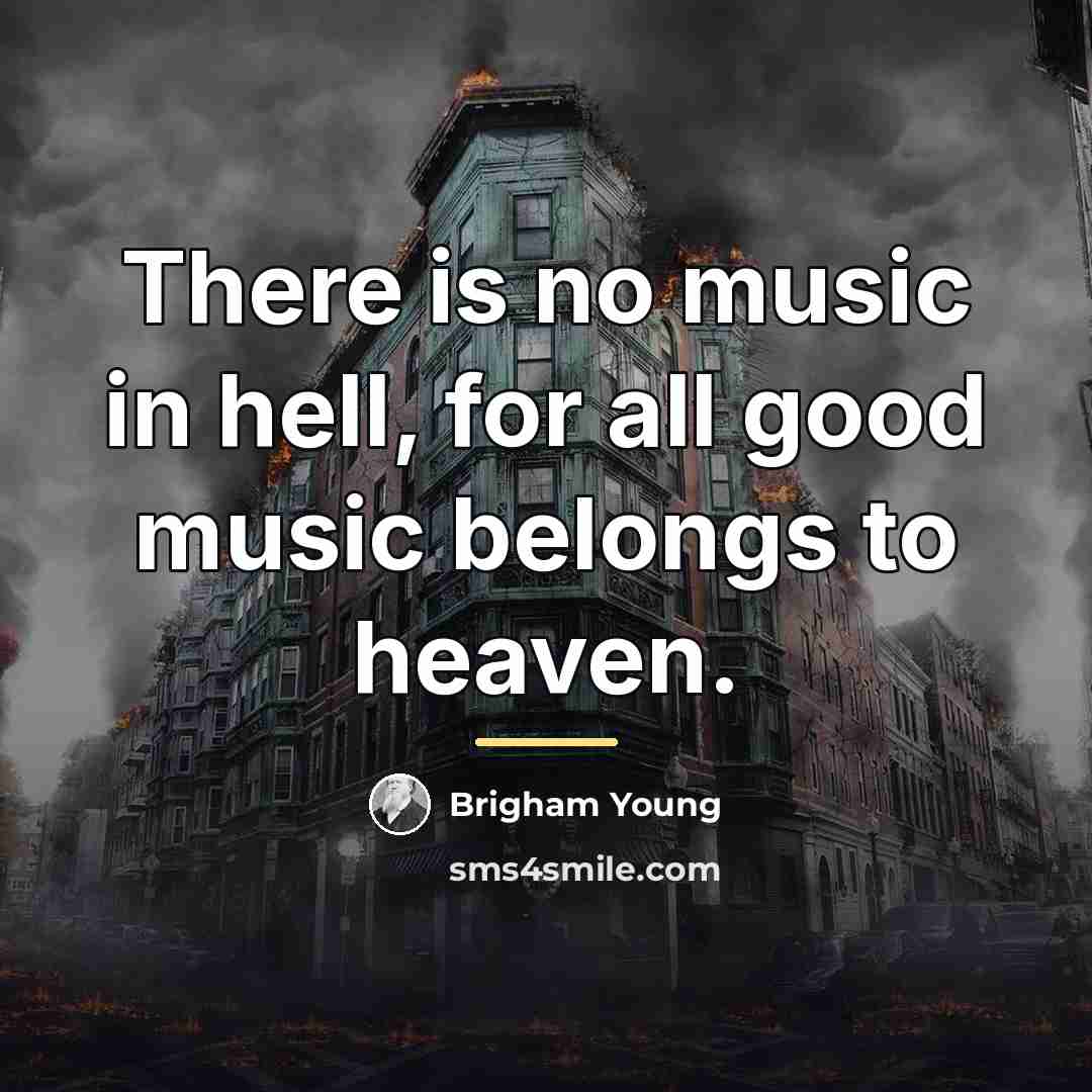 “There is no music in hell, for all good music…” quote by Brigham Young