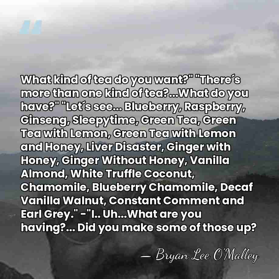 What kind of tea do you want?" "There´s more than one kind&hellip; - Bryan Lee O'Malley