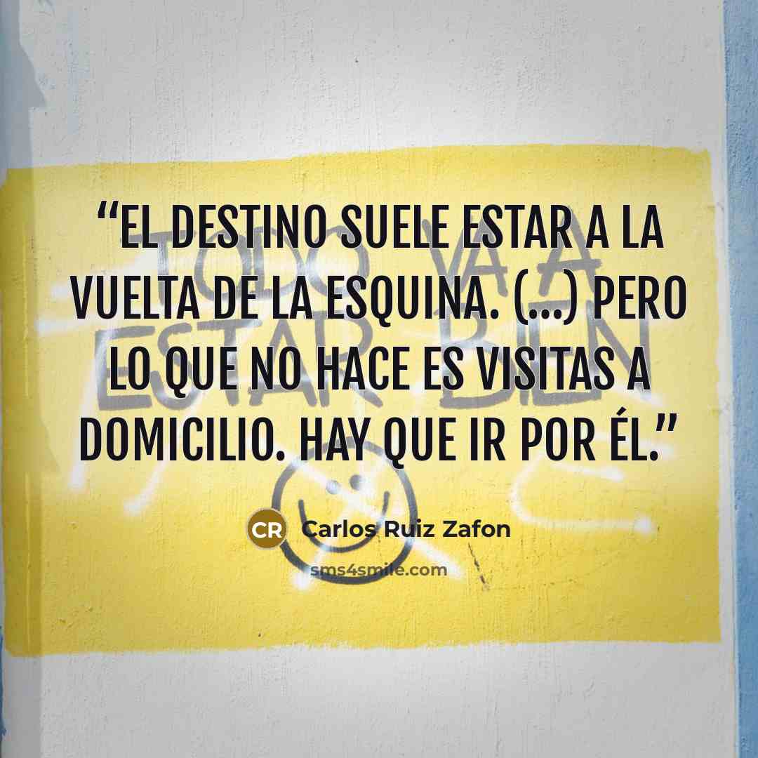 “El destino suele estar a la vuelta de la esquina. (…) Pero lo que no hace es visitas a domicilio. Hay que ir por él.” quote by Carlos Ruiz Zafón