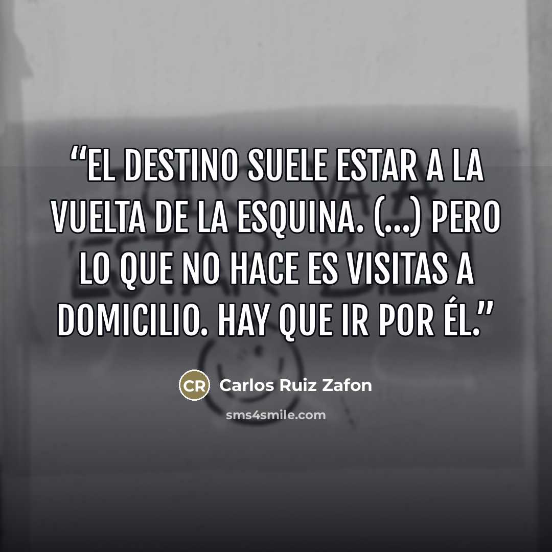 “El destino suele estar a la vuelta de la esquina. (…) Pero lo que no hace es visitas a domicilio. Hay que ir por él.” quote by Carlos Ruiz Zafón