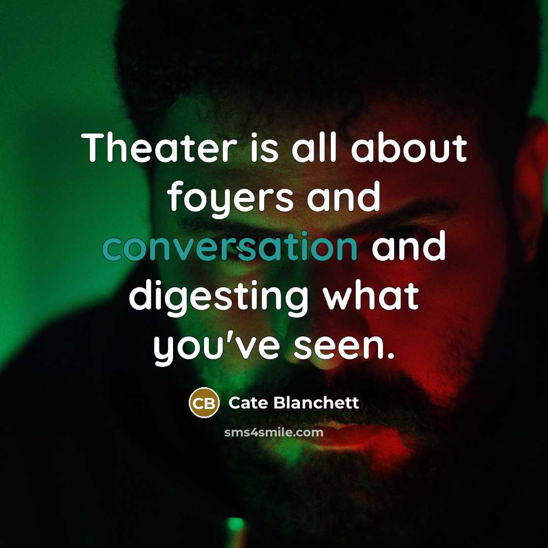 “Theater is all about foyers and conversation and digesting what you've seen.” quote by Cate Blanchett