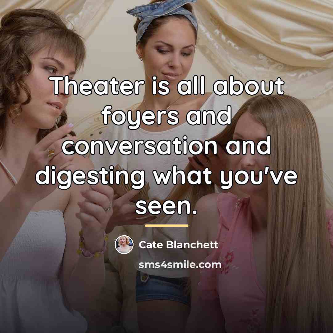 “Theater is all about foyers and conversation and digesting what…” quote by Cate Blanchett
