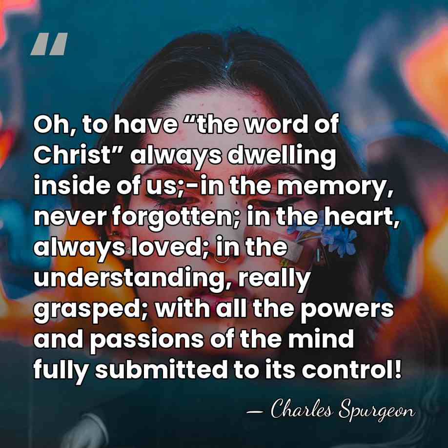 Oh, to have “the word of Christ” always dwelling inside of us;-in&hellip; - Charles Spurgeon