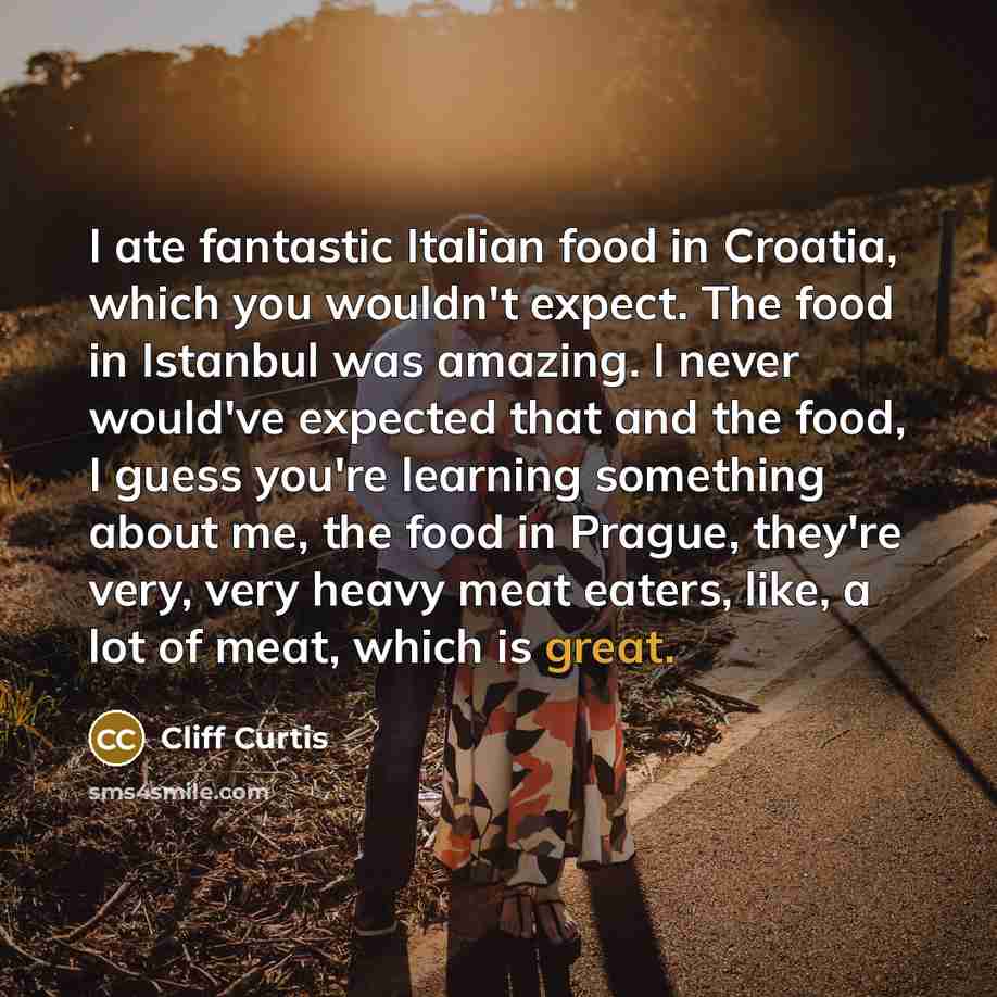 “I ate fantastic Italian food in Croatia, which you wouldn't…” quote by Cliff Curtis