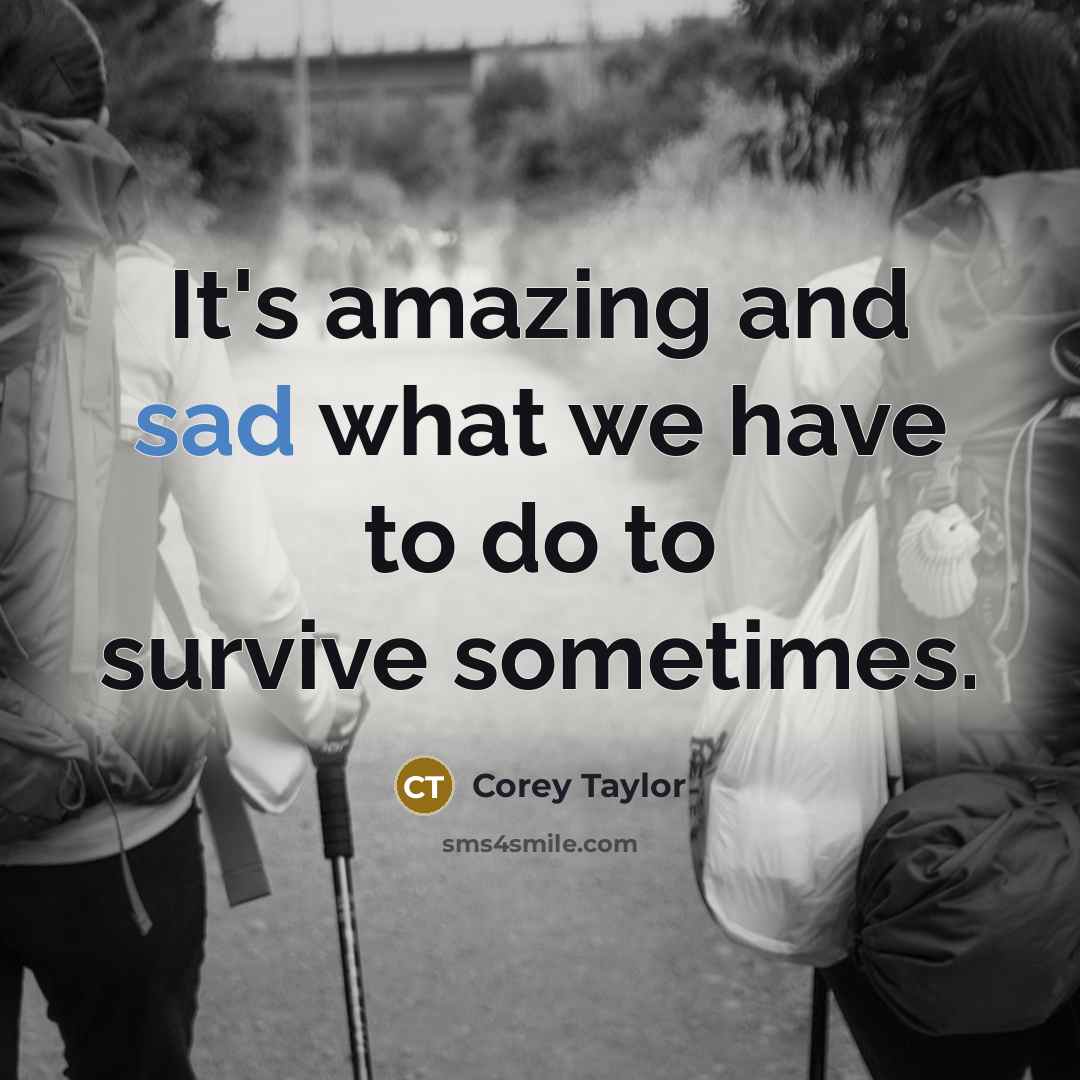 “It's amazing and sad what we have to do to survive sometimes.” quote by Corey Taylor