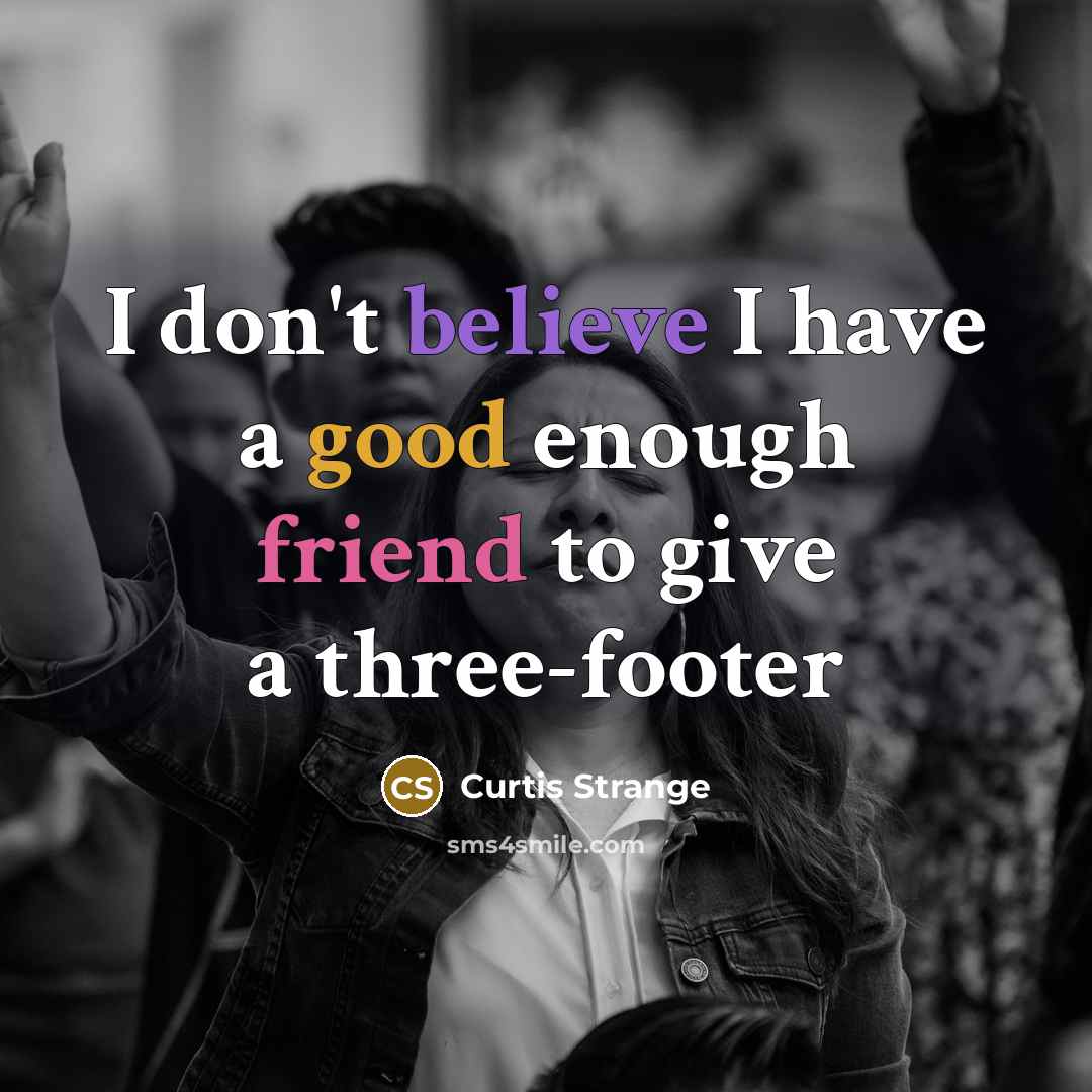 “I don't believe I have a good enough friend to…” quote by Curtis Strange