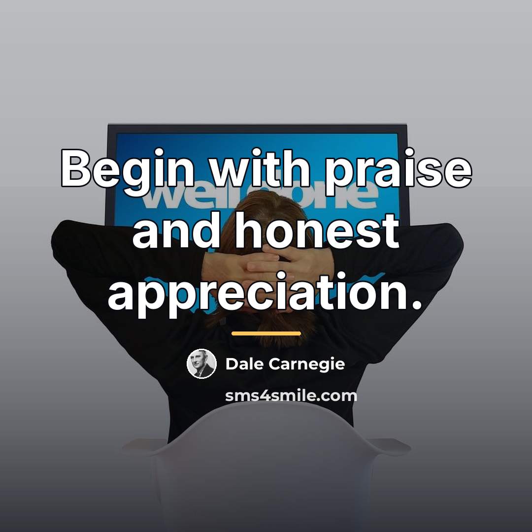 “Begin with praise and honest appreciation.…” quote by Dale Carnegie
