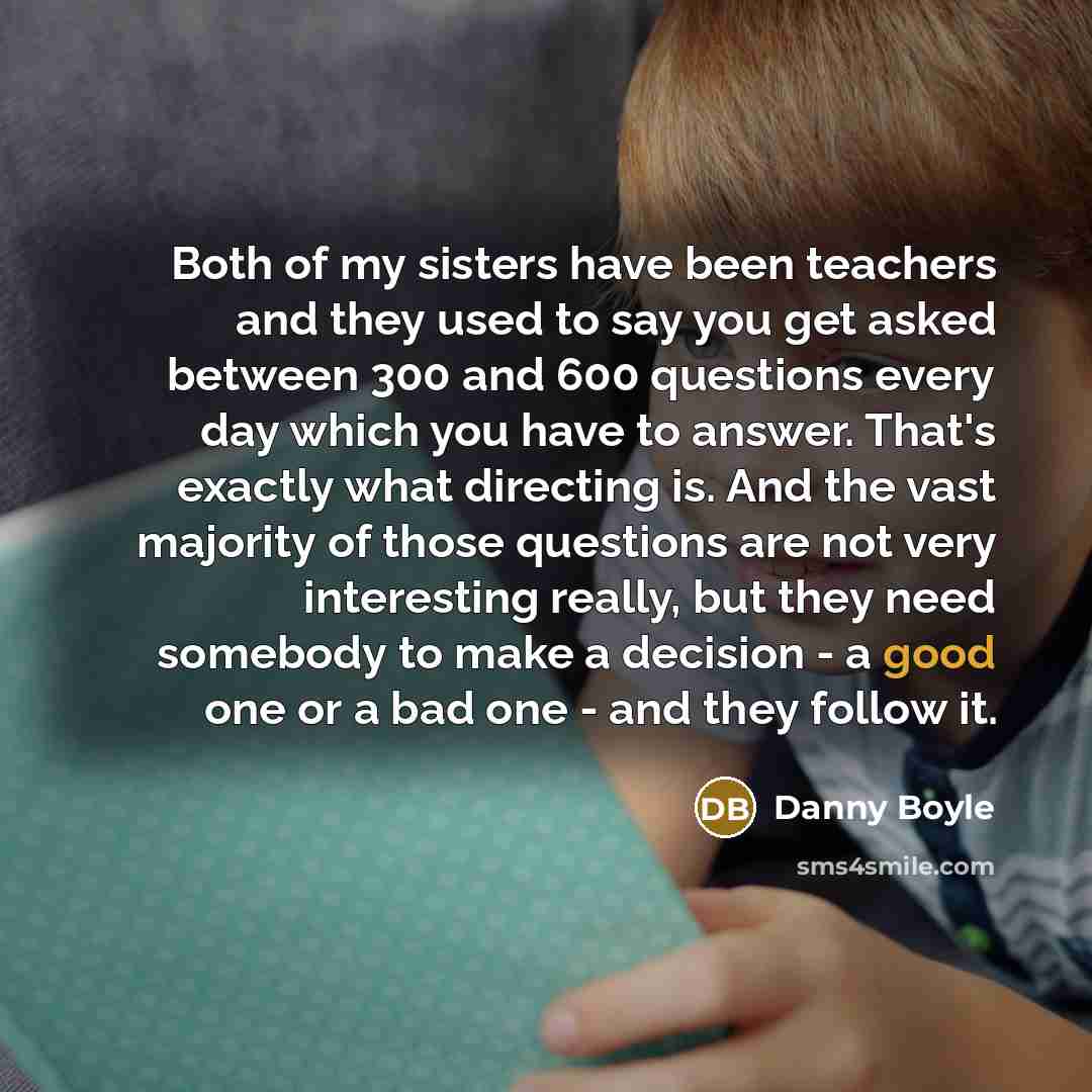 “Both of my sisters have been teachers and they used…” quote by Danny Boyle