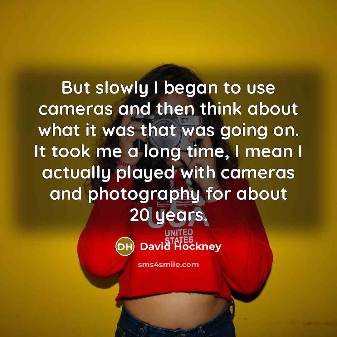 “But slowly I began to use cameras and then think…” quote by David Hockney