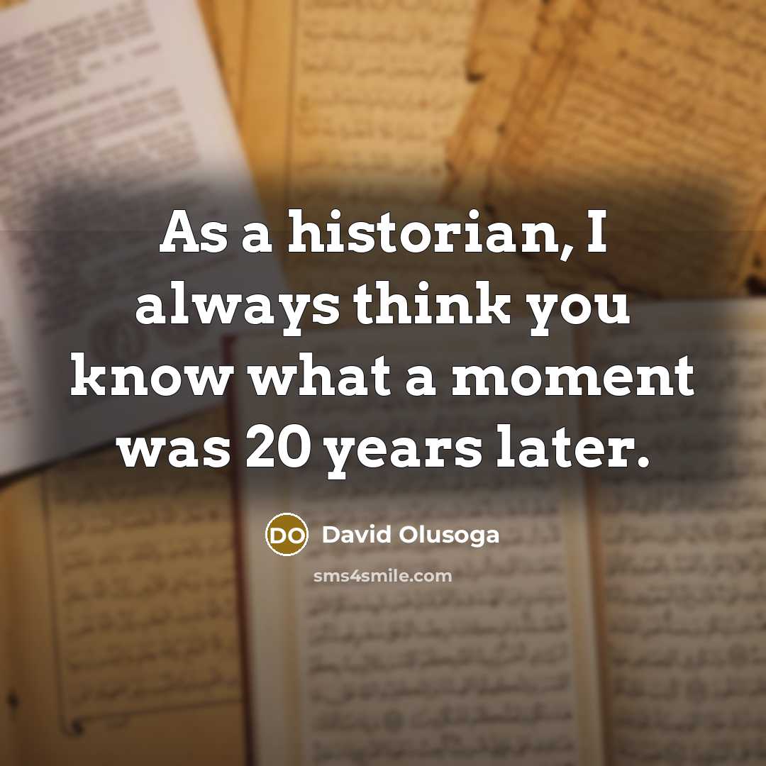 “As a historian, I always think you know what a…” quote by David Olusoga