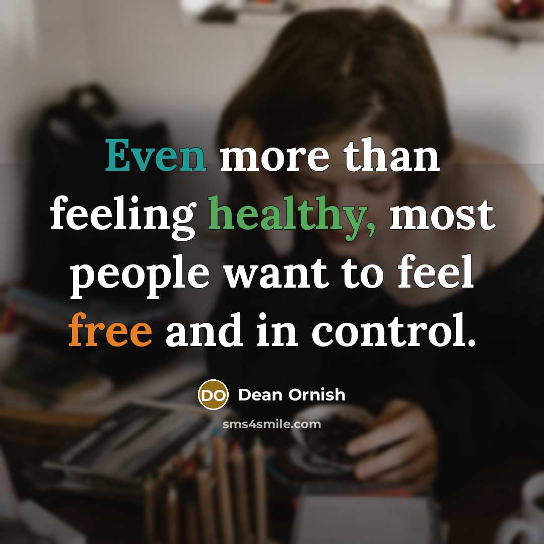 “Even more than feeling healthy, most people want to feel free and in control.” quote by Dean Ornish