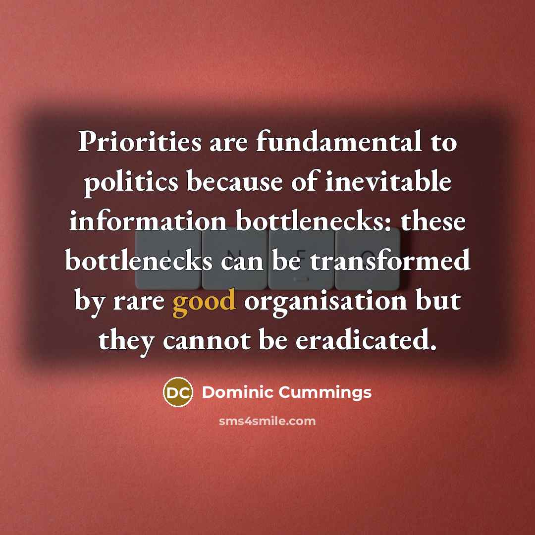 “Priorities are fundamental to politics because of inevitable information bottlenecks:…” quote by Dominic Cummings