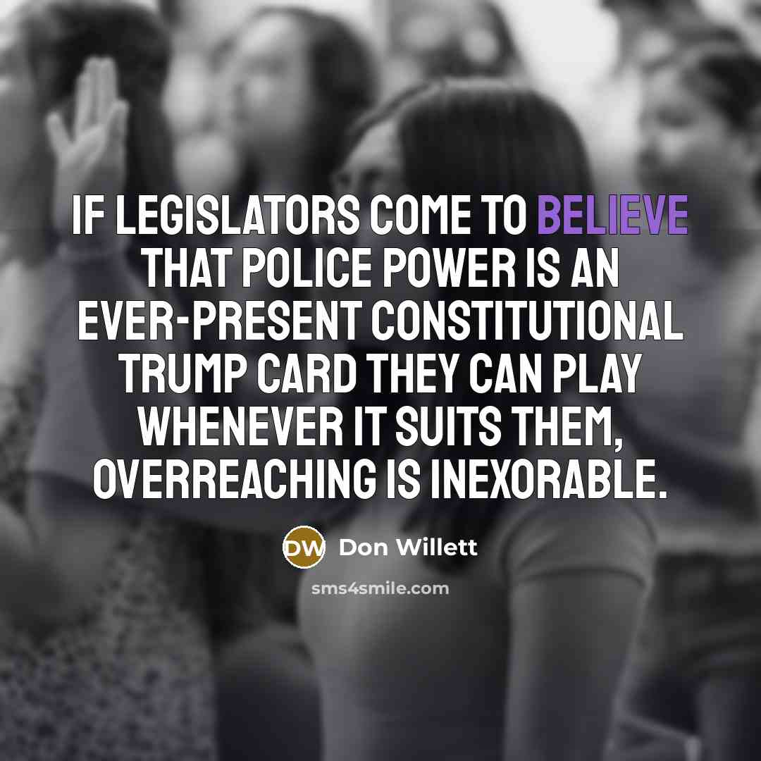 “If legislators come to believe that police power is an…” quote by Don Willett