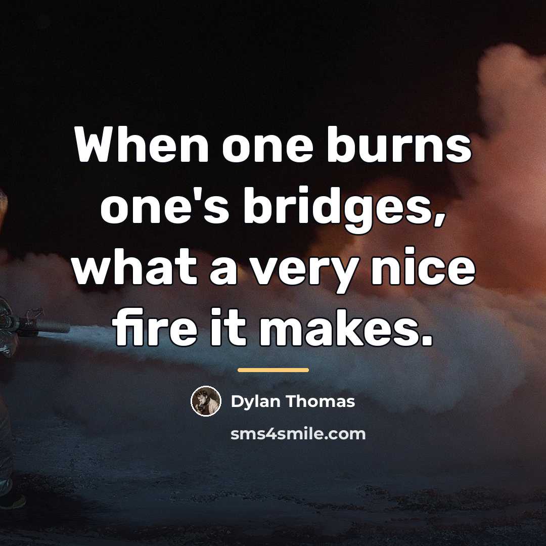 “When one burns one's bridges, what a very nice fire…” quote by Dylan Thomas
