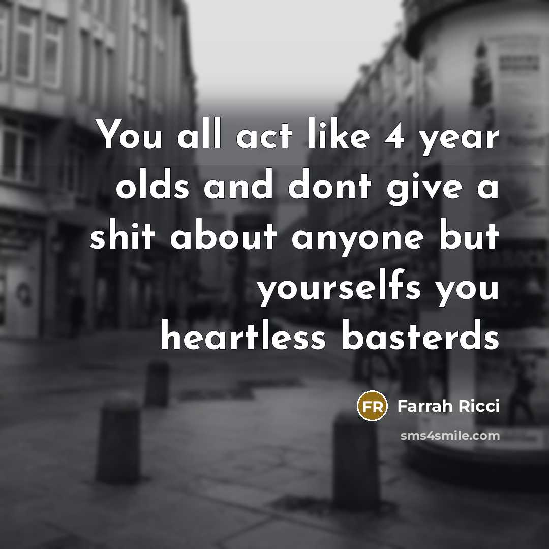 “You all act like 4 year olds and dont give a shit about anyone but yourselfs you heartless basterds” quote by Farrah Ricci