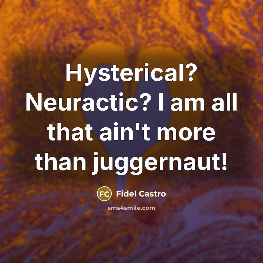 “Hysterical? Neuractic? I am all that ain't more than juggernaut!…” quote by Fidel Castro