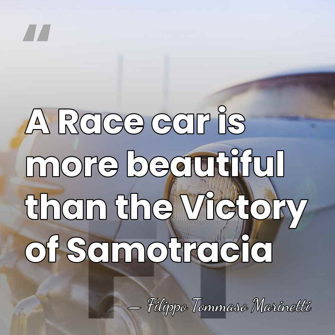 A Race car is more beautiful than the Victory of Samotracia - Filippo Tommaso Marinetti