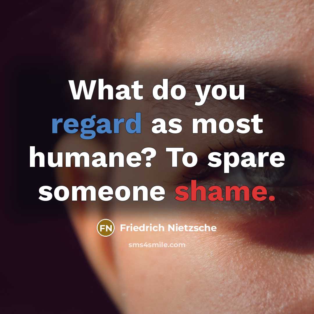 “What do you regard as most humane? To spare someone shame.” quote by Friedrich Nietzsche