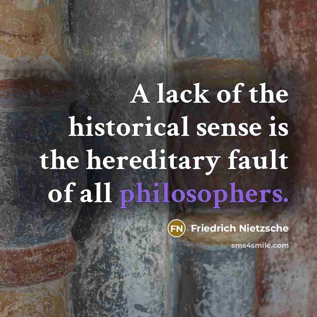 “A lack of the historical sense is the hereditary fault…” quote by Friedrich Nietzsche