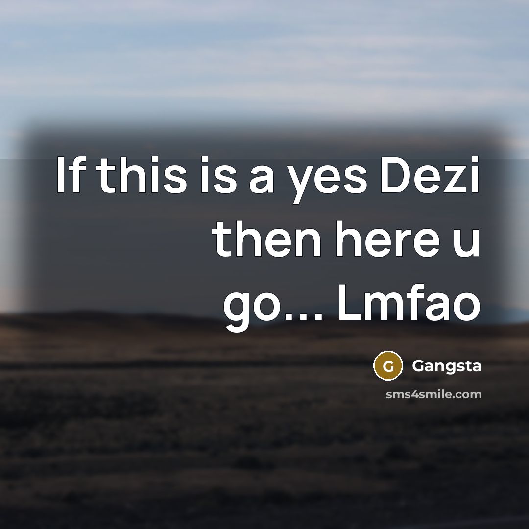“If this is a yes Dezi then here u go...…” quote by Gangsta