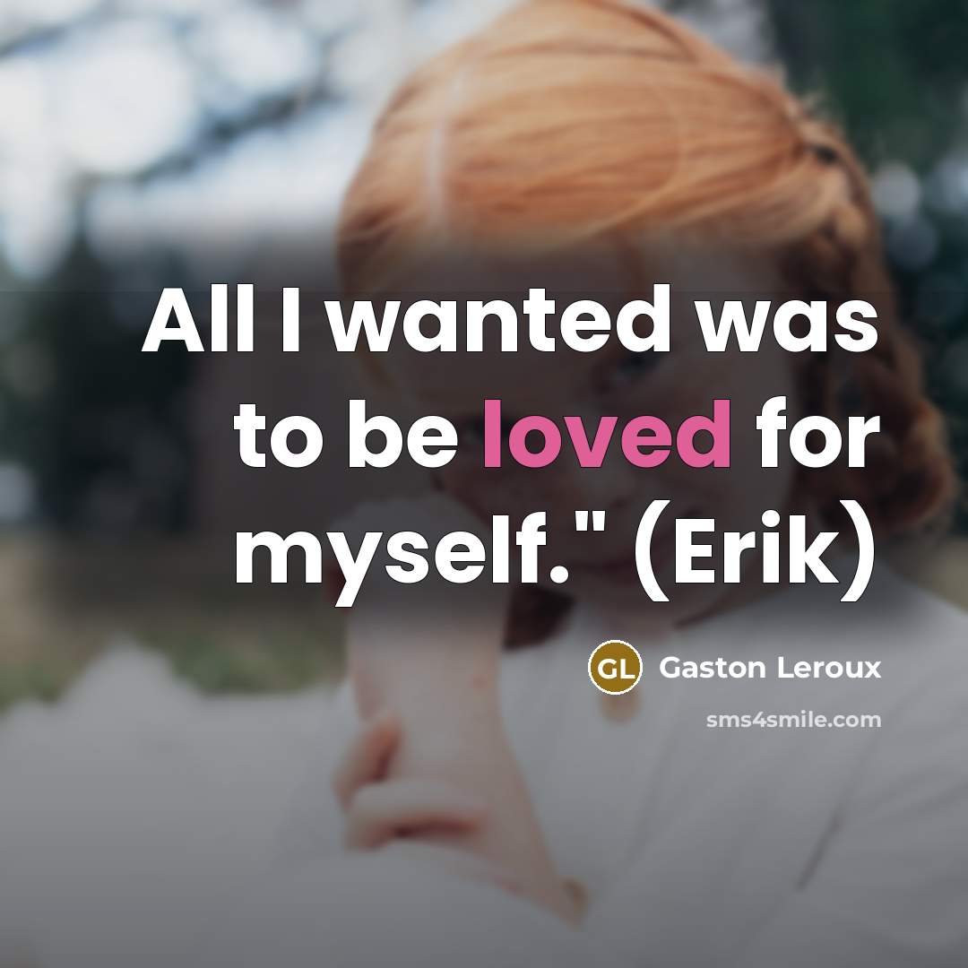 “All I wanted was to be loved for myself." (Erik)” quote by Gaston Leroux