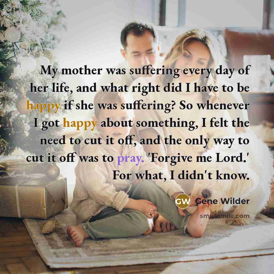 “My mother was suffering every day of her life, and…” quote by Gene Wilder