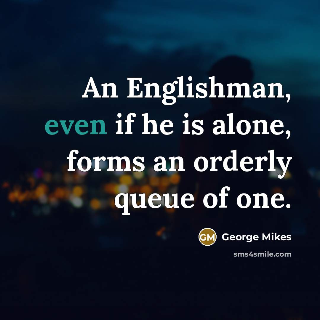 “An Englishman, even if he is alone, forms an orderly queue of one.” quote by George Mikes