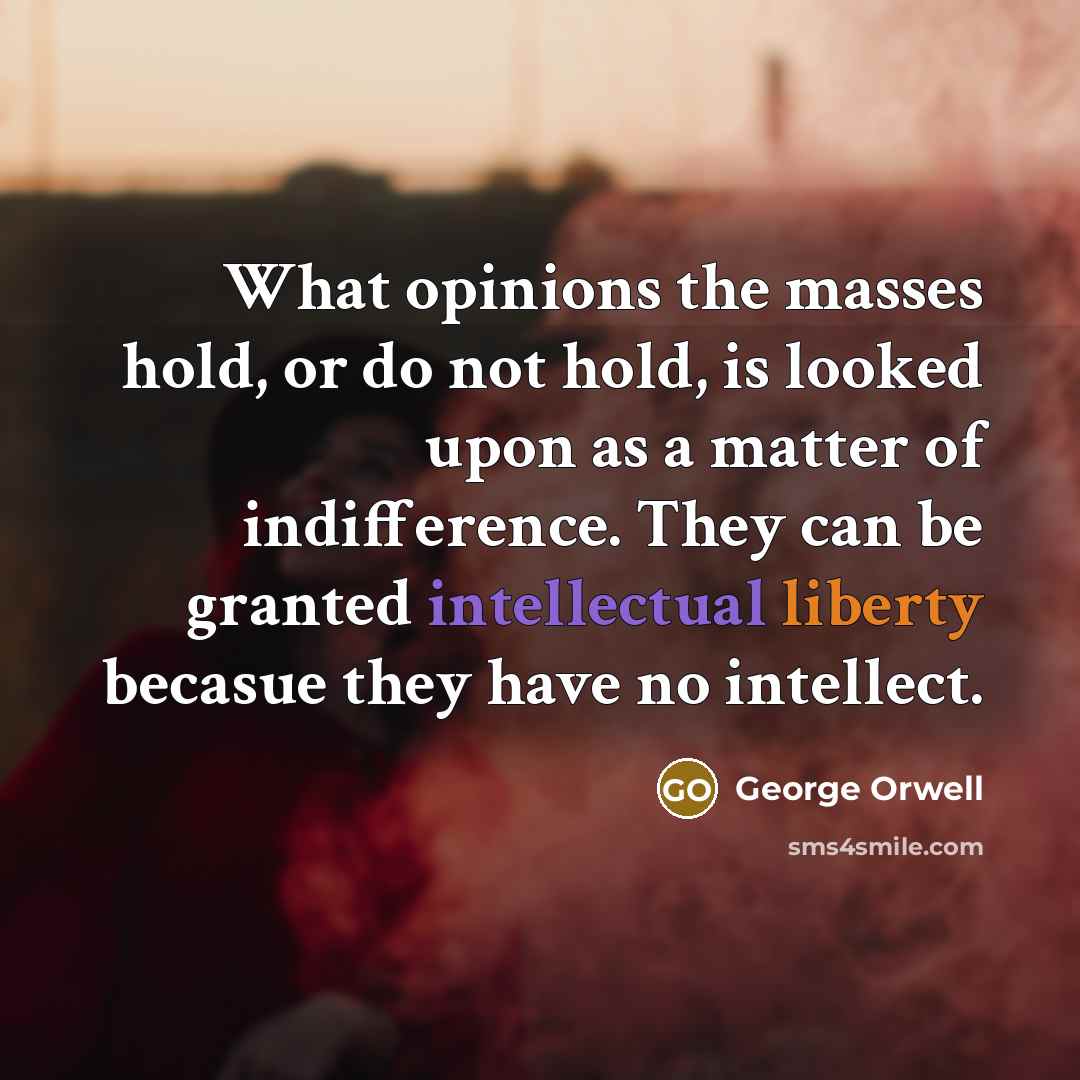 “What opinions the masses hold, or do not hold, is…” quote by George Orwell