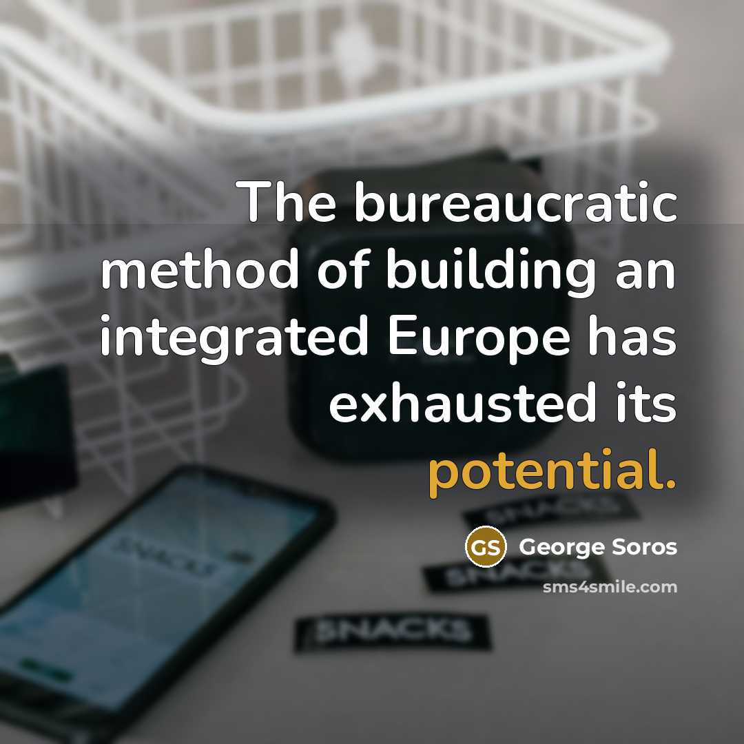 “The bureaucratic method of building an integrated Europe has exhausted…” quote by George Soros