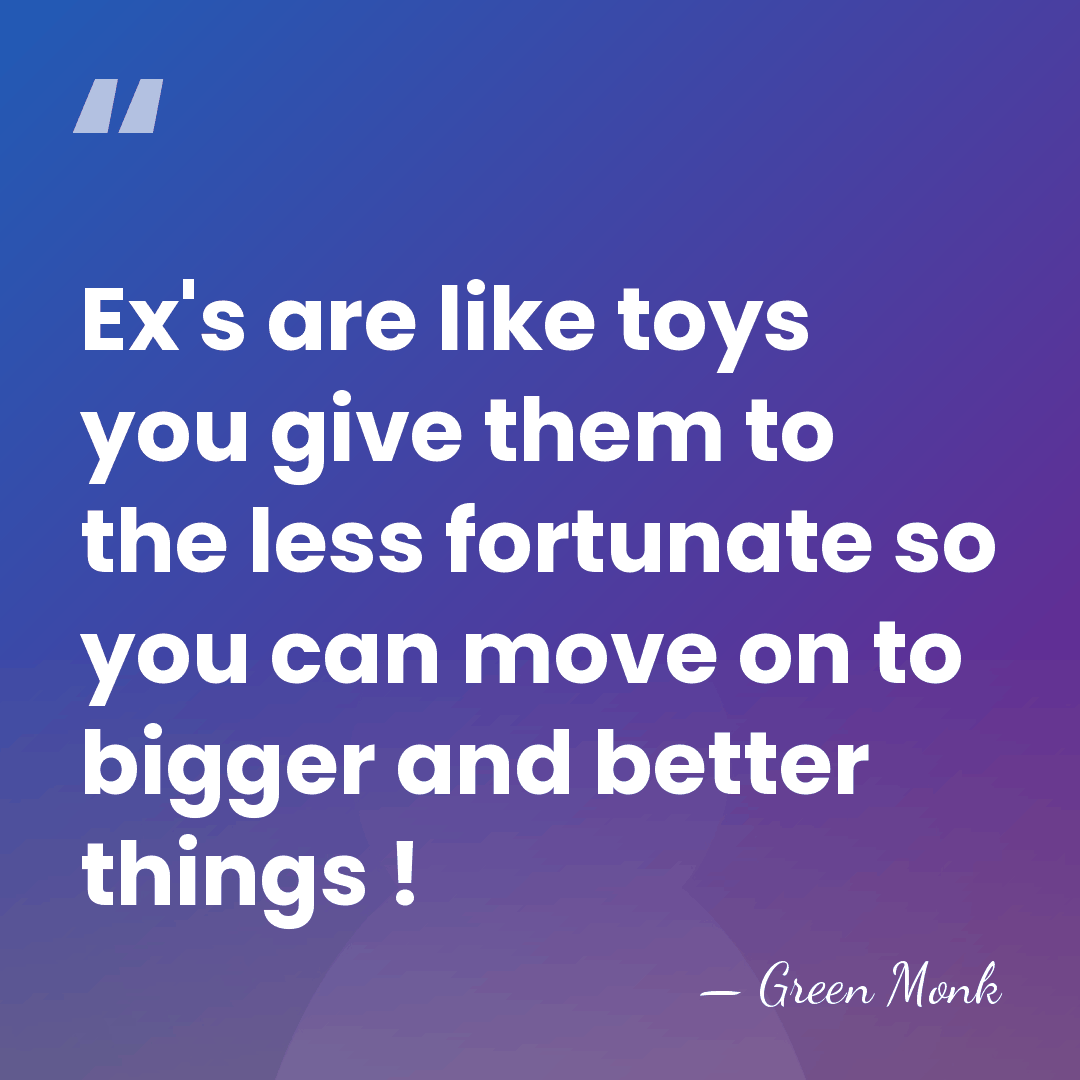 Ex's are like toys you give them to the less fortunate so&hellip; - Green Monk