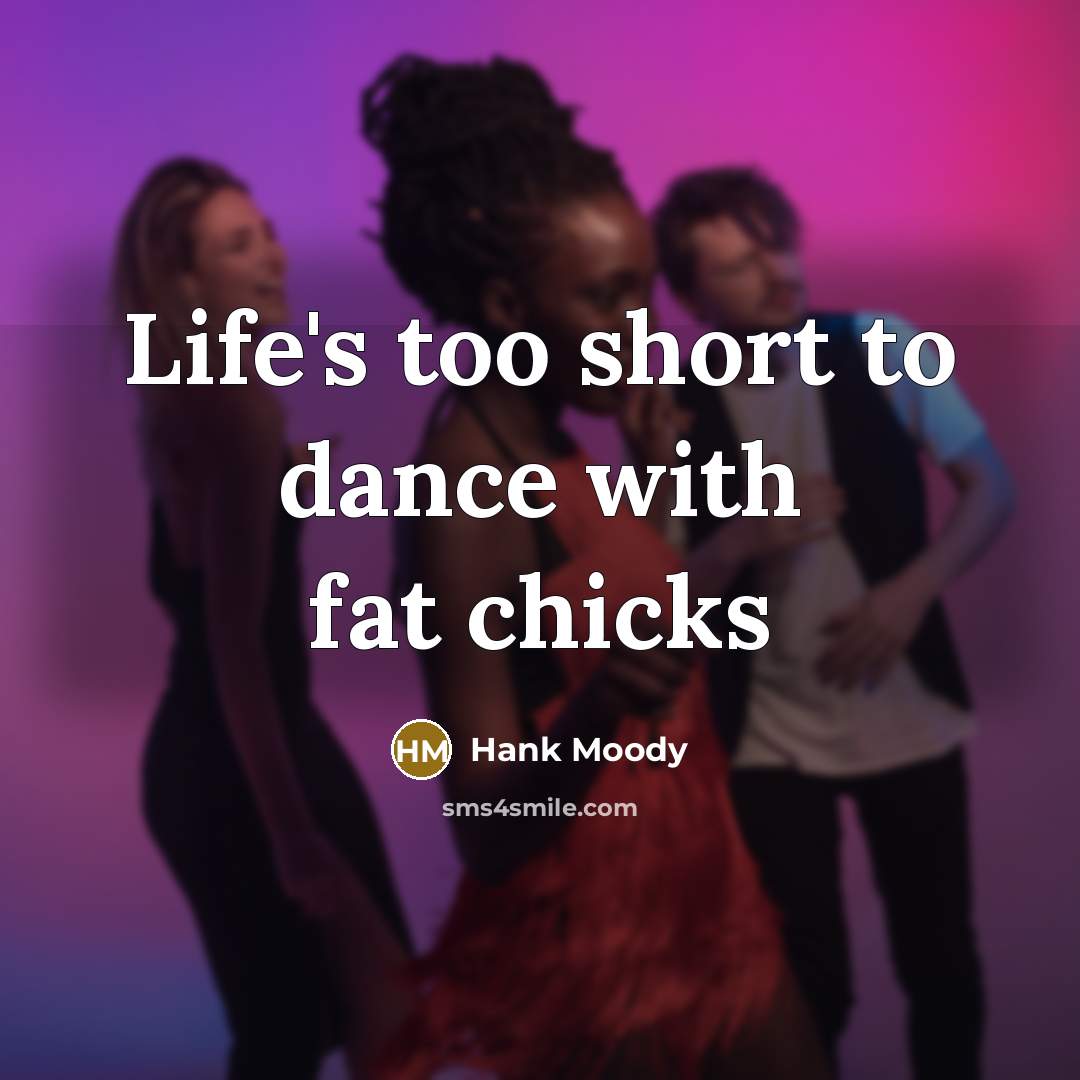 “Life's too short to dance with fat chicks…” quote by Hank Moody