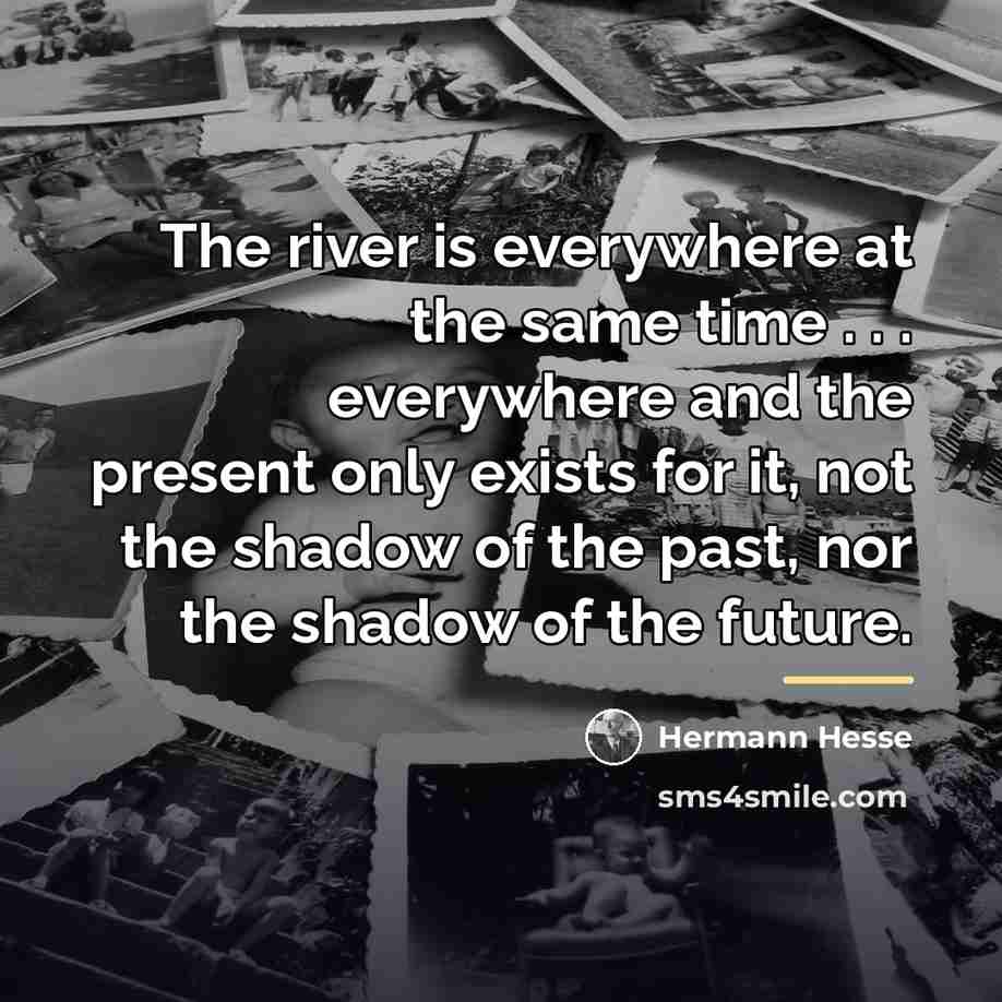 “The river is everywhere at the same time . .…” quote by Hermann Hesse