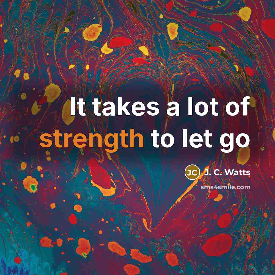 “It takes a lot of strength to let go…” quote by J. C. Watts