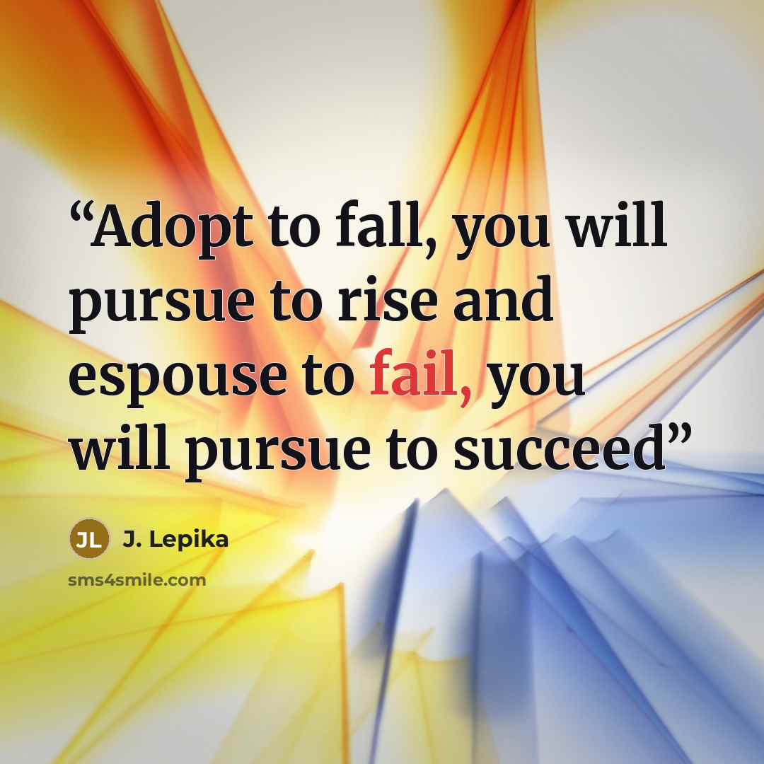 “Adopt to fall, you will pursue to rise and espouse to fail, you will pursue to succeed” quote by J. Lepika