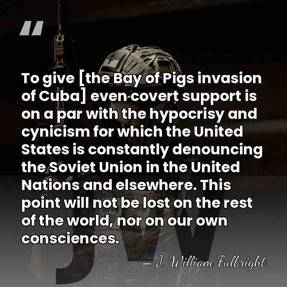 To give [the Bay of Pigs invasion of Cuba] even covert support&hellip; - J. William Fulbright