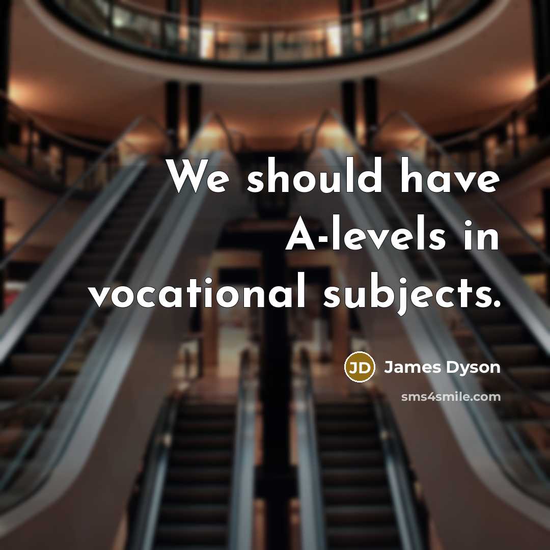 “We should have A-levels in vocational subjects.…” quote by James Dyson