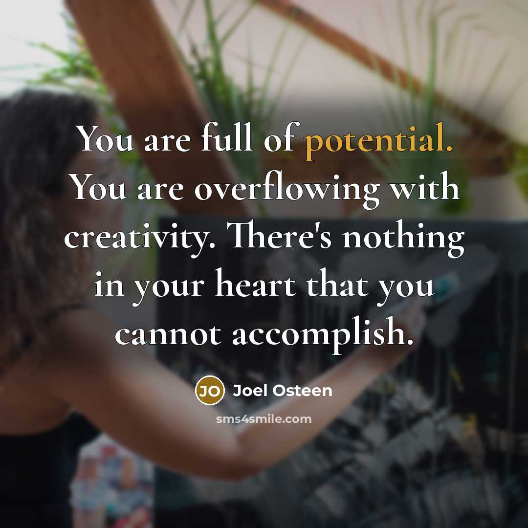 “You are full of potential. You are overflowing with creativity.…” quote by Joel Osteen