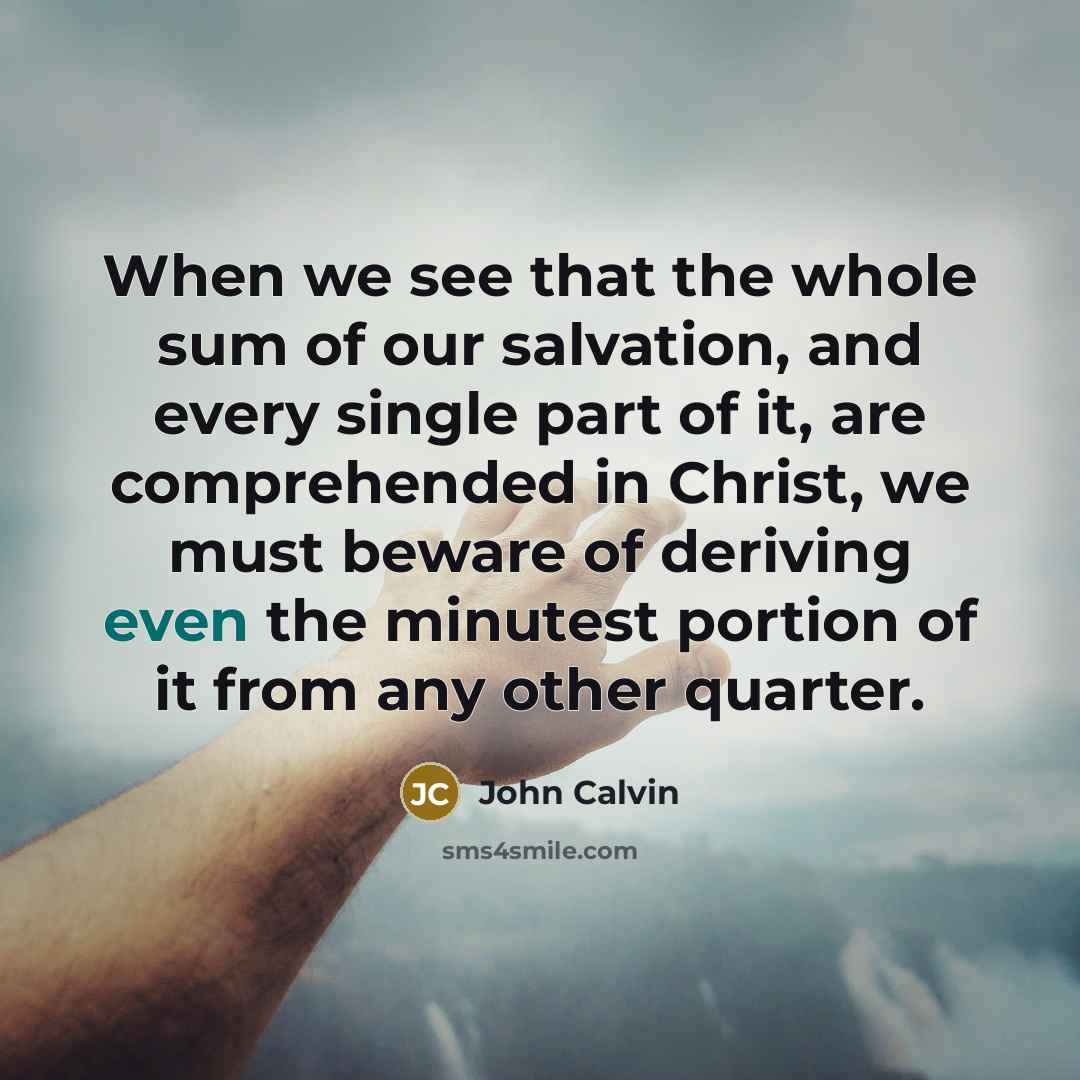 “When we see that the whole sum of our salvation,…” quote by John Calvin