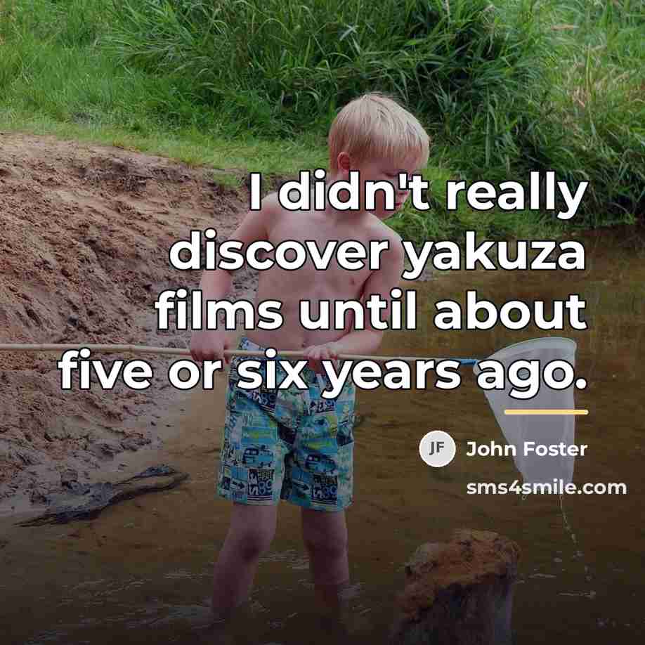 “I didn't really discover yakuza films until about five or…” quote by John Foster
