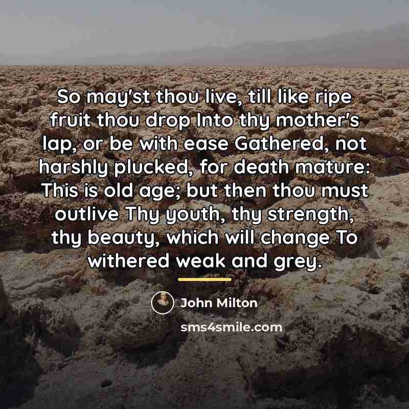 “So may'st thou live, till like ripe fruit thou drop…” quote by John Milton