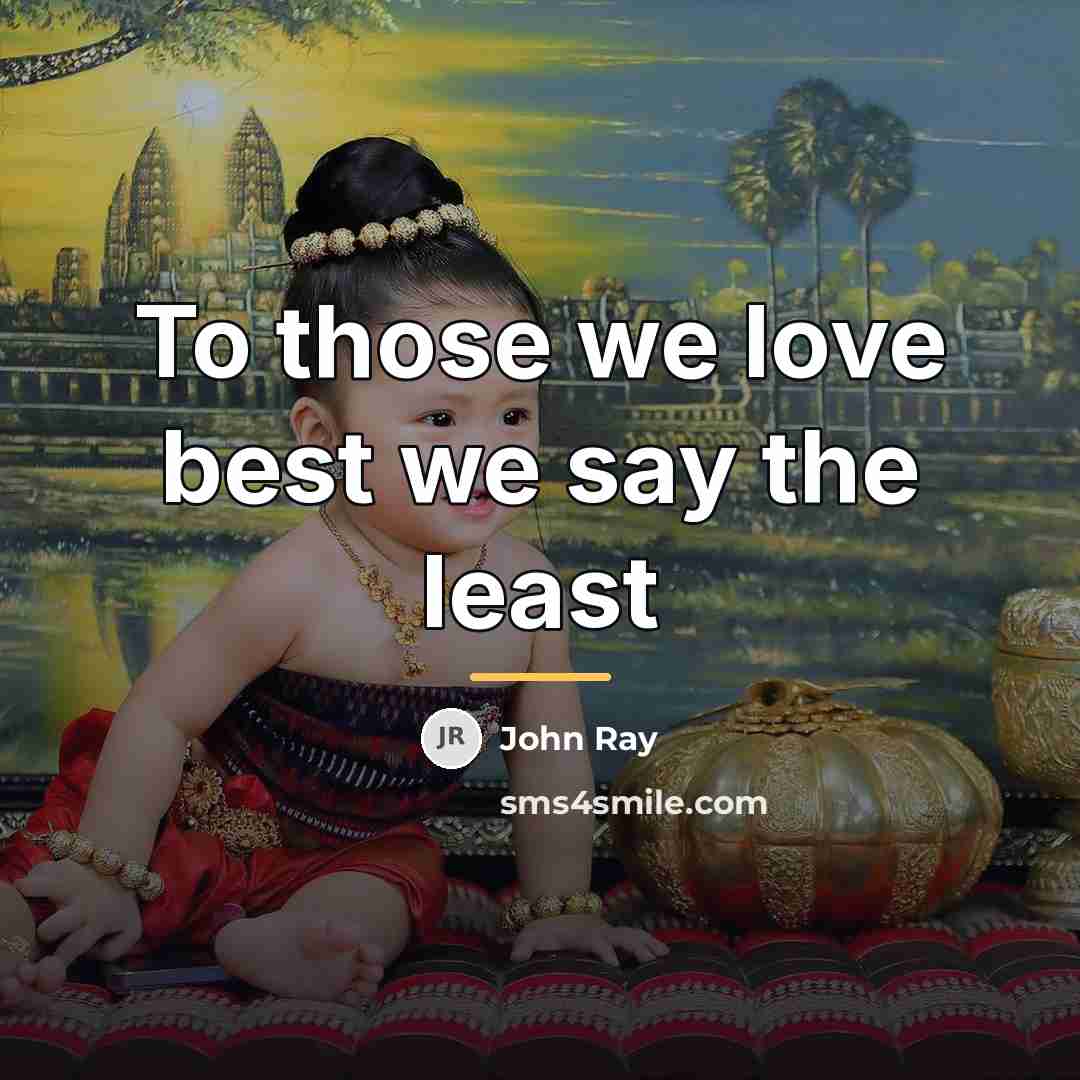 “To those we love best we say the least…” quote by John Ray