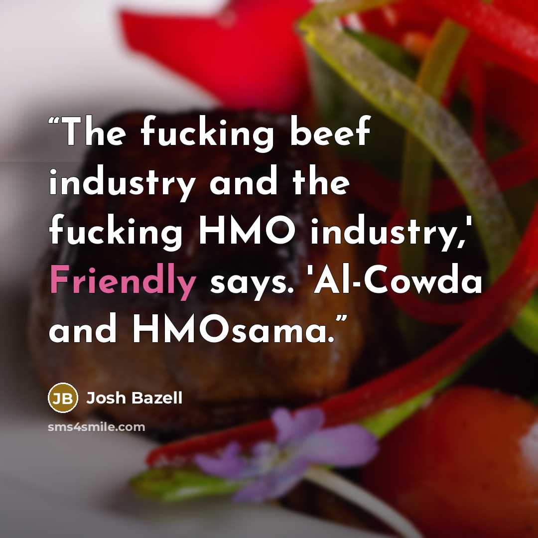“The fucking beef industry and the fucking HMO industry,' Friendly says. 'Al-Cowda and HMOsama.” quote by Josh Bazell