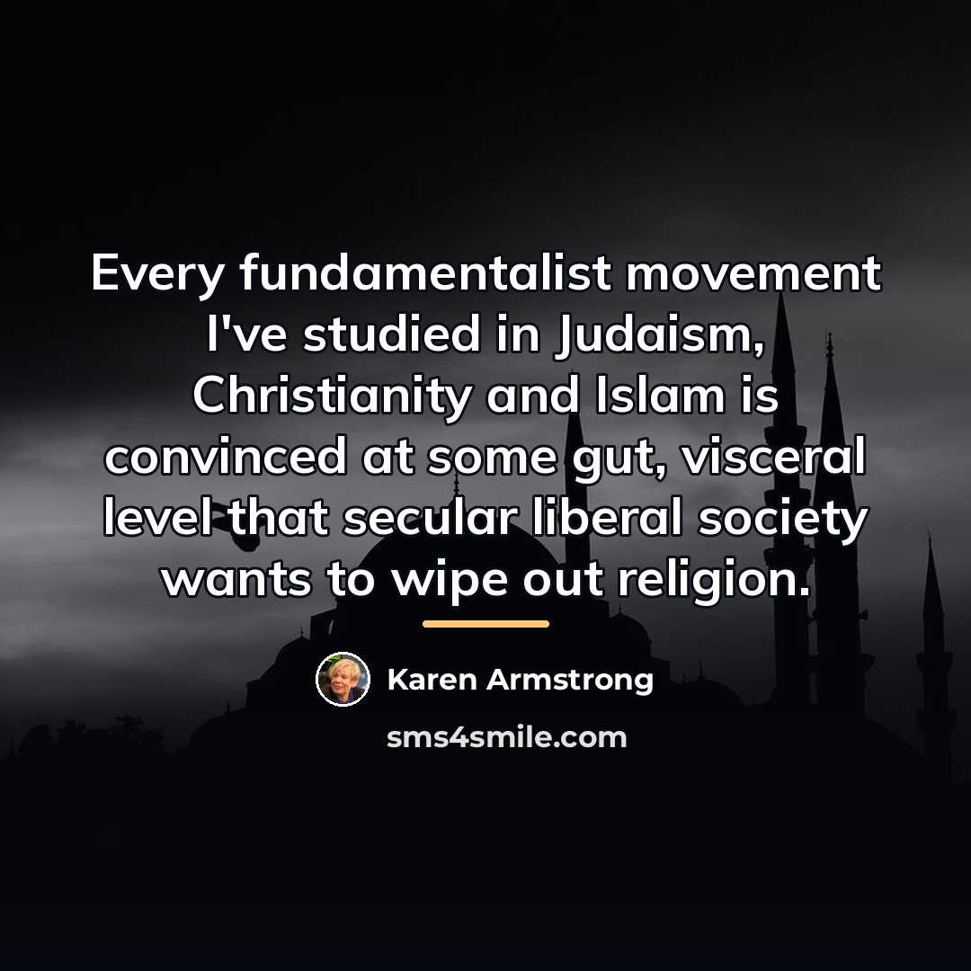 “Every fundamentalist movement I've studied in Judaism, Christianity and Islam…” quote by Karen Armstrong
